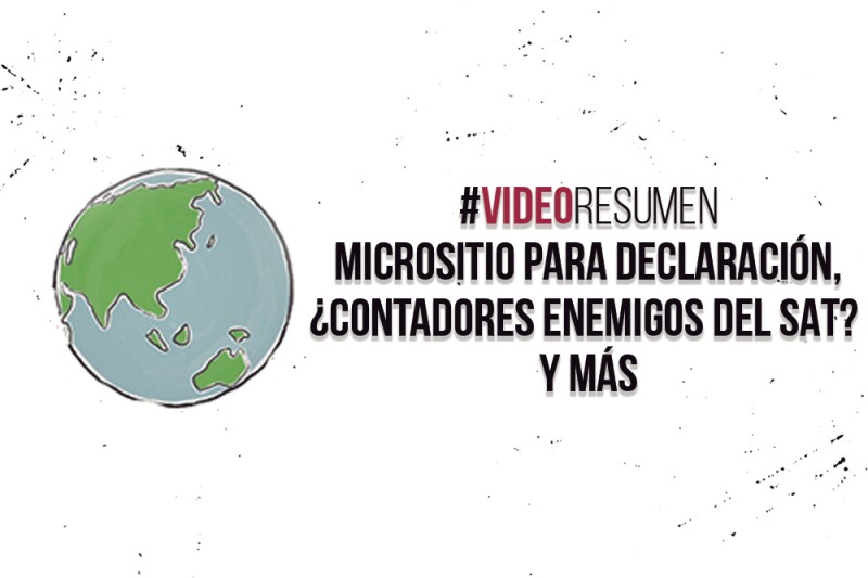 #VideoResumen Micrositio para declaración, ¿contadores enemigos del SAT? Y más