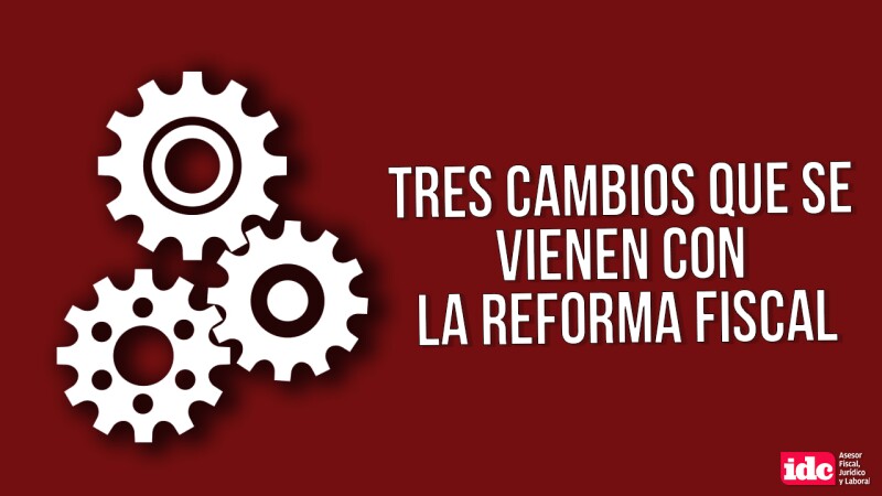 Tres cambios que se vienen con la reforma fiscal